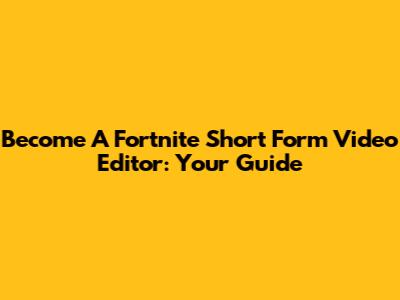 Become A Fortnite Short Form Video Editor: Your Guide