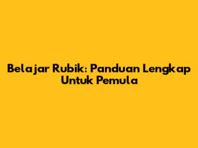 Belajar Rubik: Panduan Lengkap Untuk Pemula