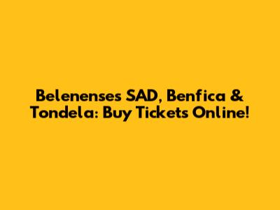 Belenenses SAD, Benfica & Tondela: Buy Tickets Online!