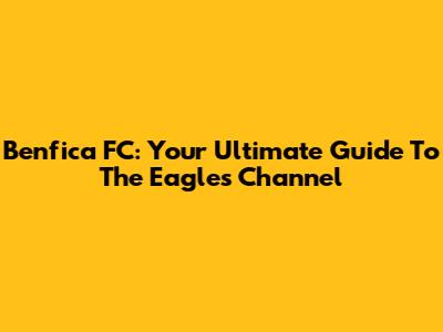 Benfica FC: Your Ultimate Guide To The Eagles' Channel