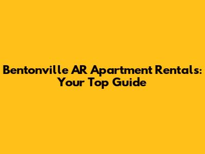 Bentonville AR Apartment Rentals: Your Top Guide