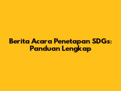 Berita Acara Penetapan SDGs: Panduan Lengkap