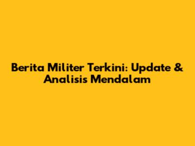 Berita Militer Terkini: Update & Analisis Mendalam