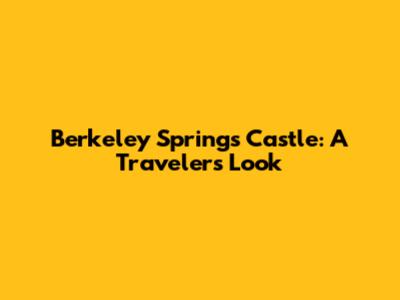 Berkeley Springs Castle: A Traveler's Look
