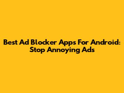 Best Ad Blocker Apps For Android: Stop Annoying Ads