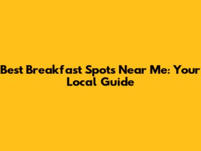 Best Breakfast Spots Near Me: Your Local Guide