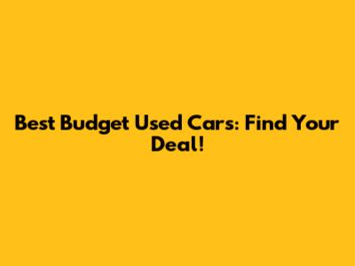 Best Budget Used Cars: Find Your Deal!