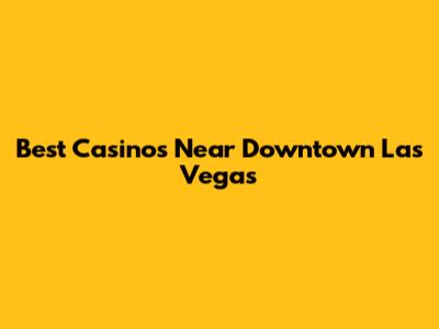 Best Casinos Near Downtown Las Vegas