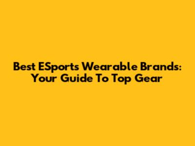 Best ESports Wearable Brands: Your Guide To Top Gear