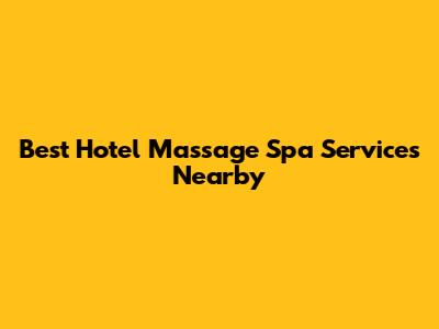 Best Hotel Massage Spa Services Nearby