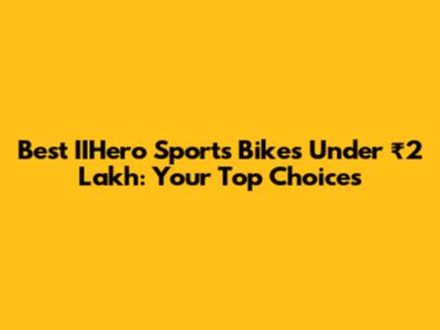 Best IIHero Sports Bikes Under ₹2 Lakh: Your Top Choices