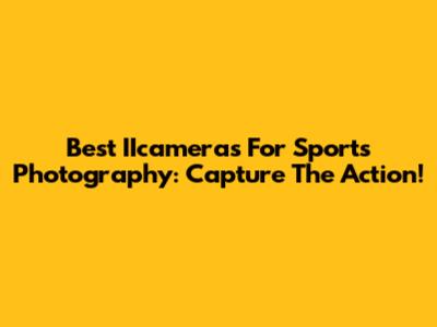 Best IIcameras For Sports Photography: Capture The Action!