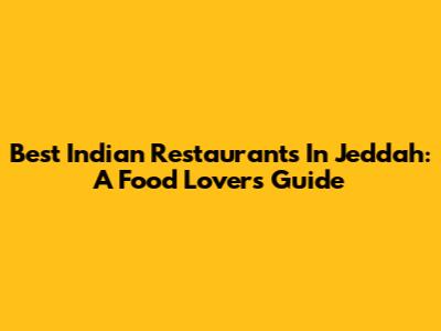 Best Indian Restaurants In Jeddah: A Food Lover's Guide