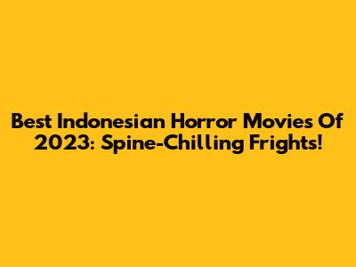 Best Indonesian Horror Movies Of 2023: Spine-Chilling Frights!