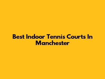 Best Indoor Tennis Courts In Manchester