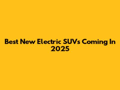 Best New Electric SUVs Coming In 2025