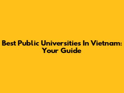Best Public Universities In Vietnam: Your Guide