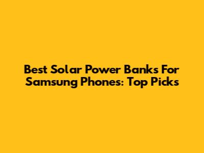 Best Solar Power Banks For Samsung Phones: Top Picks