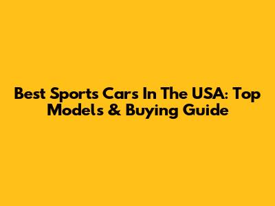 Best Sports Cars In The USA: Top Models & Buying Guide