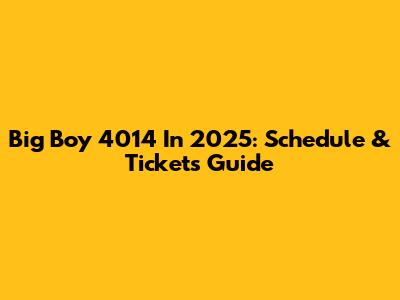 Big Boy 4014 In 2025: Schedule & Tickets Guide