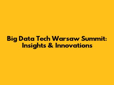 Big Data Tech Warsaw Summit: Insights & Innovations