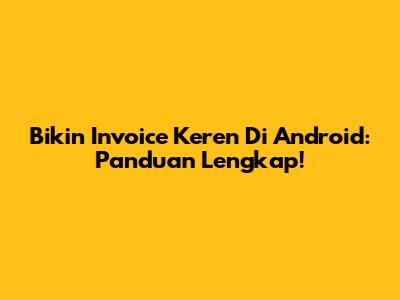 Bikin Invoice Keren Di Android: Panduan Lengkap!