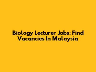 Biology Lecturer Jobs: Find Vacancies In Malaysia
