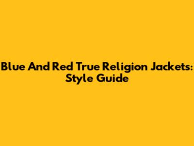 Blue And Red True Religion Jackets: Style Guide