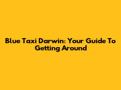 Blue Taxi Darwin: Your Guide To Getting Around
