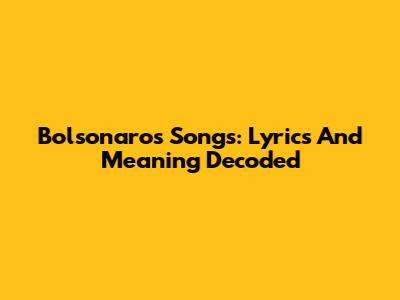 Bolsonaro's Songs: Lyrics And Meaning Decoded