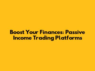 Boost Your Finances: Passive Income Trading Platforms