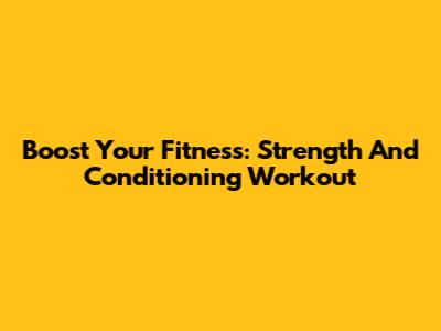 Boost Your Fitness: Strength And Conditioning Workout