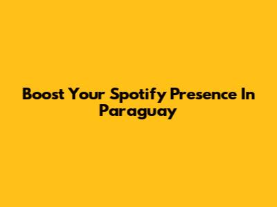 Boost Your Spotify Presence In Paraguay