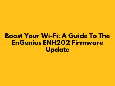 Boost Your Wi-Fi: A Guide To The EnGenius ENH202 Firmware Update