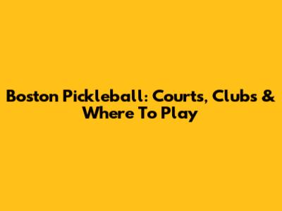 Boston Pickleball: Courts, Clubs & Where To Play