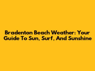 Bradenton Beach Weather: Your Guide To Sun, Surf, And Sunshine