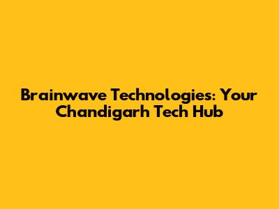 Brainwave Technologies: Your Chandigarh Tech Hub