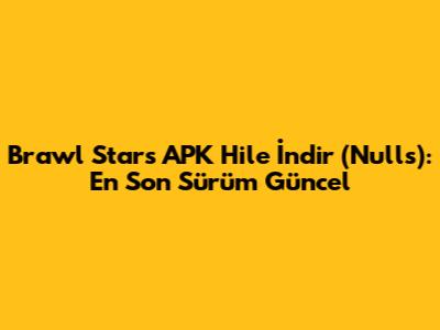 Brawl Stars APK Hile İndir (Nulls): En Son Sürüm Güncel