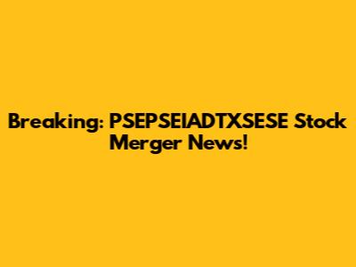 Breaking: PSEPSEIADTXSESE Stock Merger News!