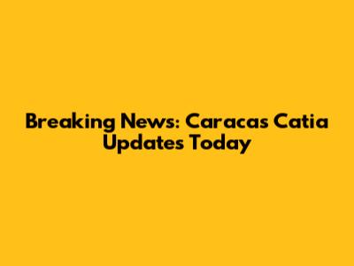 Breaking News: Caracas Catia Updates Today