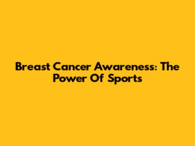 Breast Cancer Awareness: The Power Of Sports
