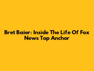 Bret Baier: Inside The Life Of Fox News' Top Anchor