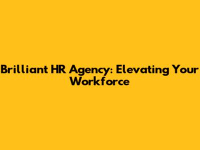 Brilliant HR Agency: Elevating Your Workforce