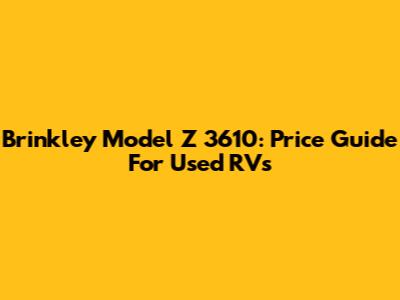 Brinkley Model Z 3610: Price Guide For Used RVs
