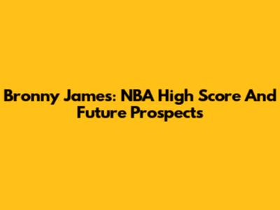 Bronny James: NBA High Score And Future Prospects