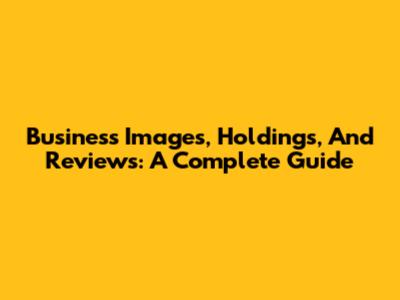 Business Images, Holdings, And Reviews: A Complete Guide