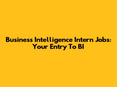 Business Intelligence Intern Jobs: Your Entry To BI