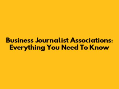 Business Journalist Associations: Everything You Need To Know