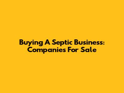 Buying A Septic Business: Companies For Sale