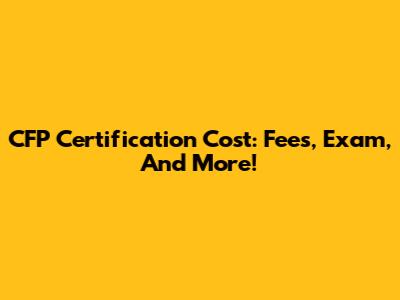 CFP Certification Cost: Fees, Exam, And More!